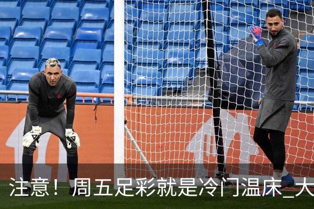 注意！周五足彩就是冷门温床 大奖格局重防大冷